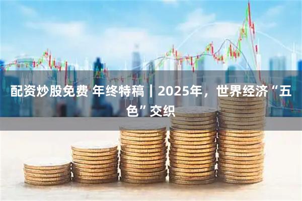 配资炒股免费 年终特稿｜2025年，世界经济“五色”交织