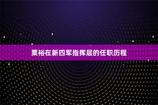 粟裕在新四军指挥层的任职历程