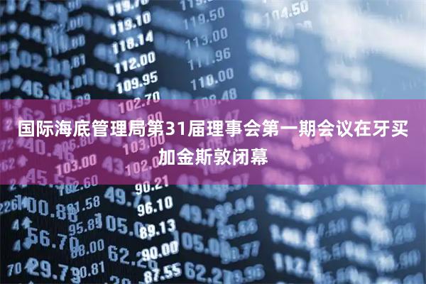 国际海底管理局第31届理事会第一期会议在牙买加金斯敦闭幕