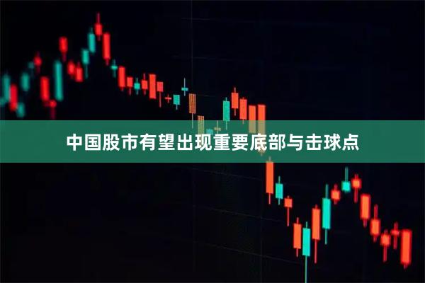 中国股市有望出现重要底部与击球点