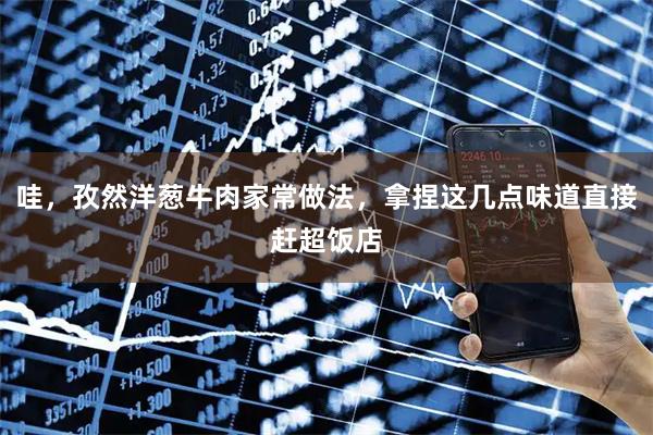 哇，孜然洋葱牛肉家常做法，拿捏这几点味道直接赶超饭店