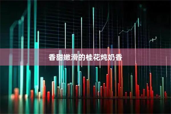 香甜嫩滑的桂花炖奶香