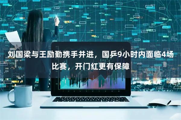 刘国梁与王励勤携手并进，国乒9小时内面临4场比赛，开门红更有保障