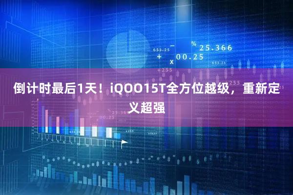 倒计时最后1天!iQOO15T全方位越级,重新定义超强
