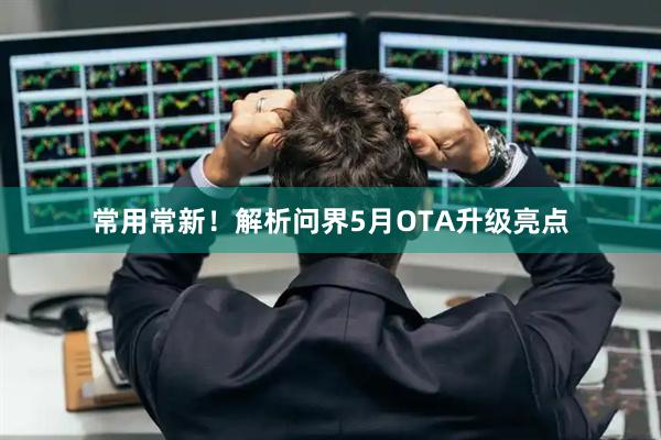 常用常新！解析问界5月OTA升级亮点