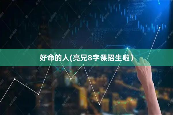 好命的人(亮兄8字课招生啦）
